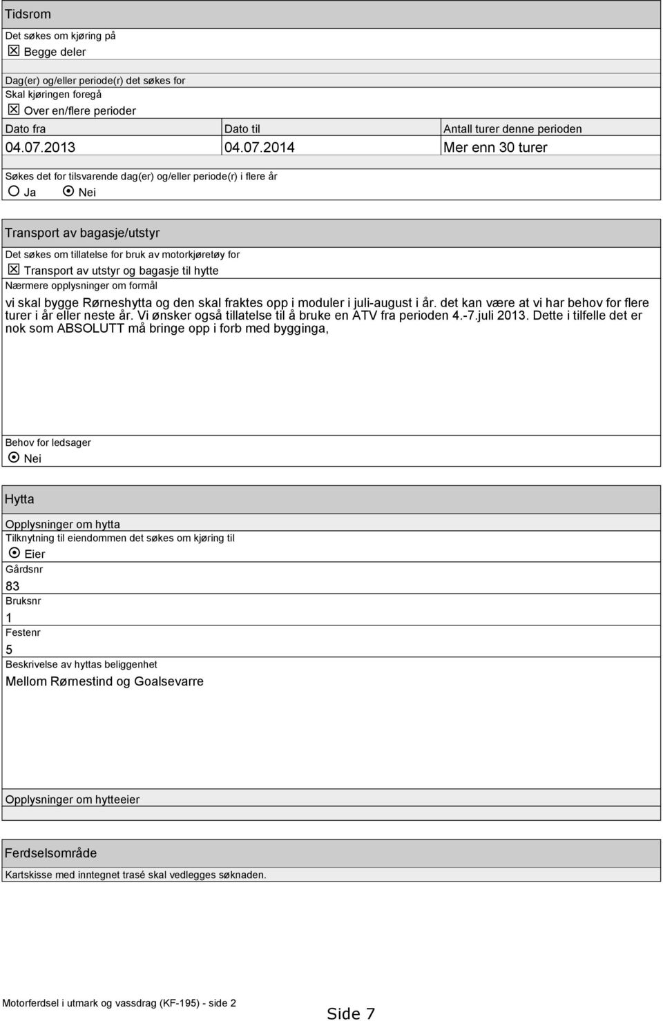 2014 Mer enn 30 turer Søkes det for tilsvarende dag(er) og/eller periode(r) i flere år Ja Nei Transport av bagasje/utstyr Det søkes om tillatelse for bruk av motorkjøretøy for T Transport av utstyr