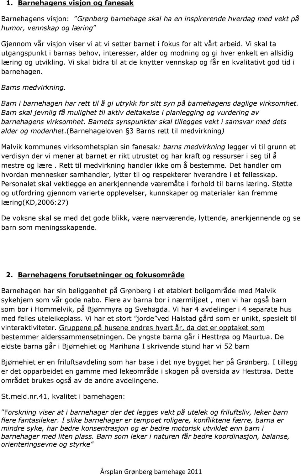 Vi skal bidra til at de knytter vennskap og får en kvalitativt god tid i barnehagen. Barns medvirkning. Barn i barnehagen har rett til å gi utrykk for sitt syn på barnehagens daglige virksomhet.