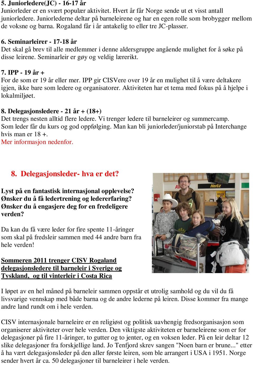 Seminarleirer - 17-18 år Det skal gå brev til alle medlemmer i denne aldersgruppe angående mulighet for å søke på disse leirene. Seminarleir er gøy og veldig lærerikt. 7.