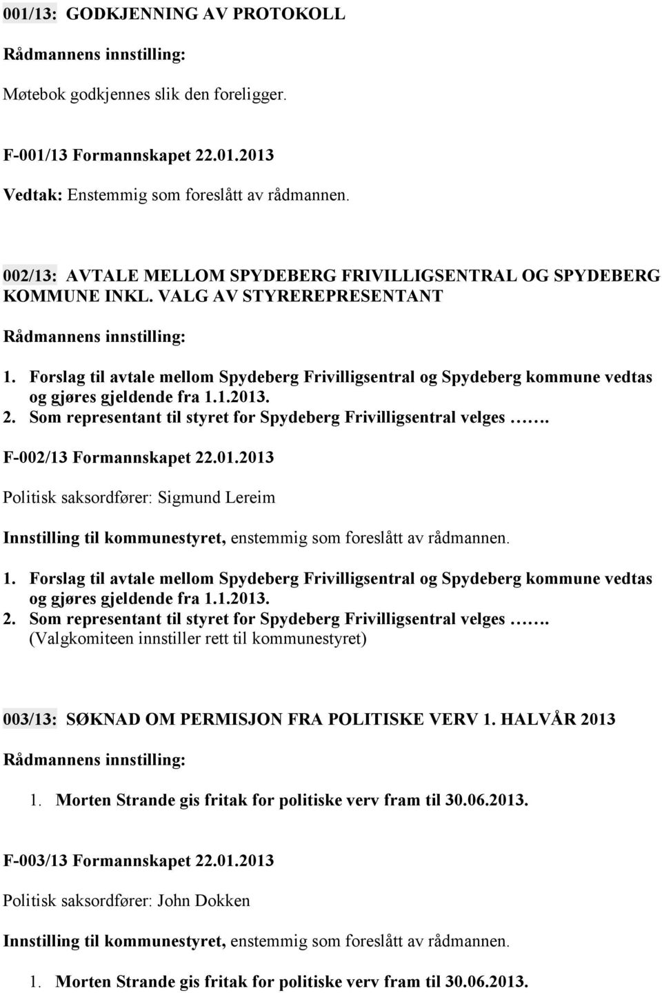 Forslag til avtale mellom Spydeberg Frivilligsentral og Spydeberg kommune vedtas og gjøres gjeldende fra 1.1.2013. 2. Som representant til styret for Spydeberg Frivilligsentral velges.