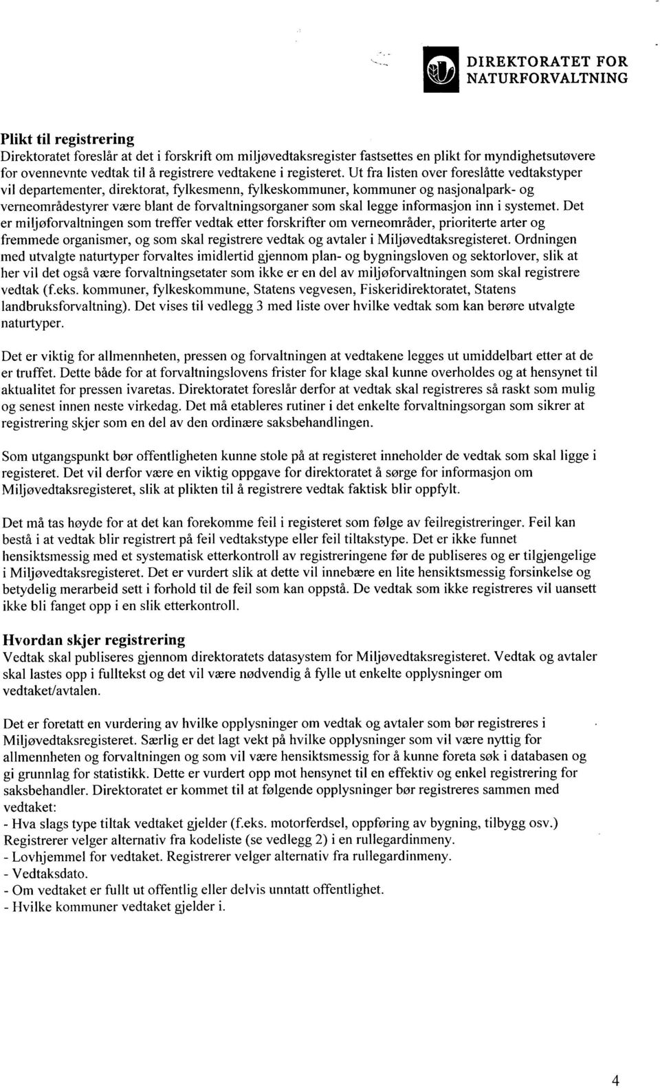 Ut fra listen over foreslåtte vedtakstyper vil departementer, direktorat, fylkesmenn, fylkeskommuner, kommuner og nasjonalpark- og verneområdestyrer være blant de forvaltningsorganer som skal legge