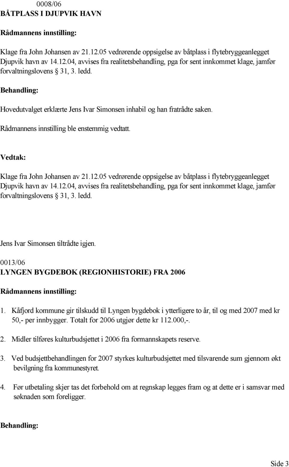 05 vedrørende oppsigelse av båtplass i flytebryggeanlegget Djupvik havn av 14.12.04, avvises fra realitetsbehandling, pga for sent innkommet klage, jamfør forvaltningslovens 31, 3. ledd.