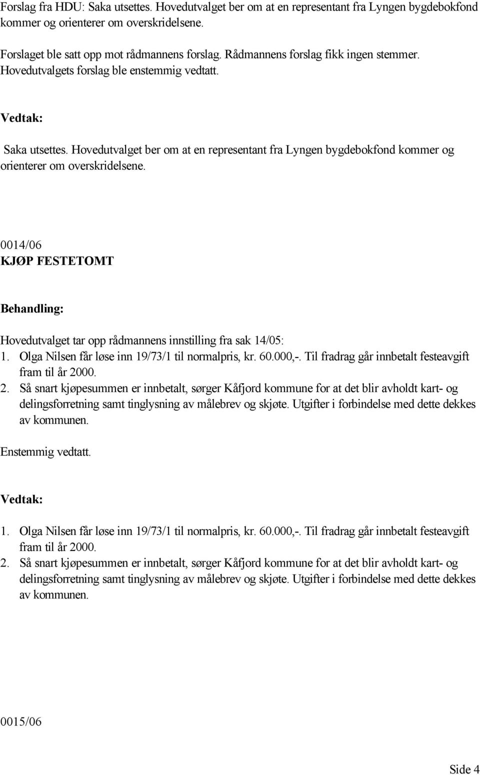 Hovedutvalget ber om at en representant fra Lyngen bygdebokfond kommer og orienterer om overskridelsene. 0014/06 KJØP FESTETOMT Hovedutvalget tar opp rådmannens innstilling fra sak 14/05: 1.