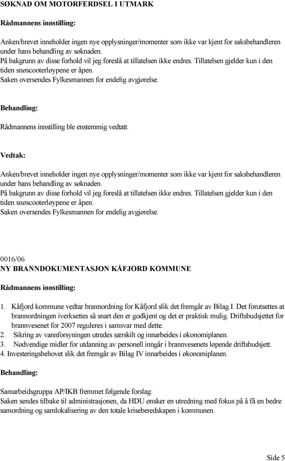 Rådmannens innstilling ble enstemmig vedtatt. Anken/brevet inneholder ingen nye opplysninger/momenter som ikke var kjent for saksbehandleren under hans behandling av søknaden.