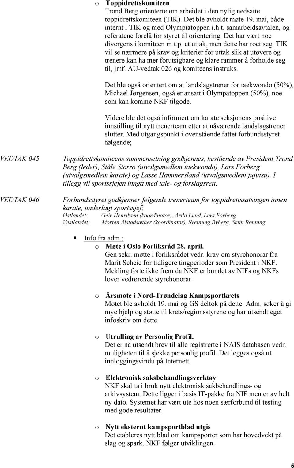 TIK vil se nærmere på krav og kriterier for uttak slik at utøvere og trenere kan ha mer forutsigbare og klare rammer å forholde seg til, jmf. AU-vedtak 026 og komiteens instruks.