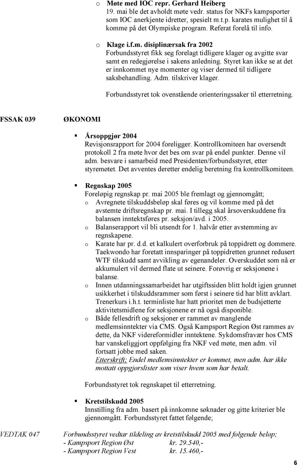 Styret kan ikke se at det er innkommet nye momenter og viser dermed til tidligere saksbehandling. Adm. tilskriver klager. Forbundsstyret tok ovenstående orienteringssaker til etterretning.