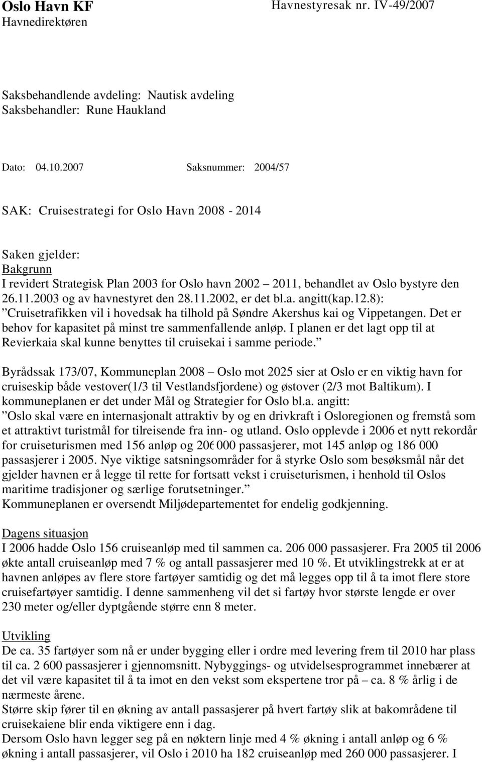 11.2002, er det bl.a. angitt(kap.12.8): Cruisetrafikken vil i hovedsak ha tilhold på Søndre Akershus kai og Vippetangen. Det er behov for kapasitet på minst tre sammenfallende anløp.