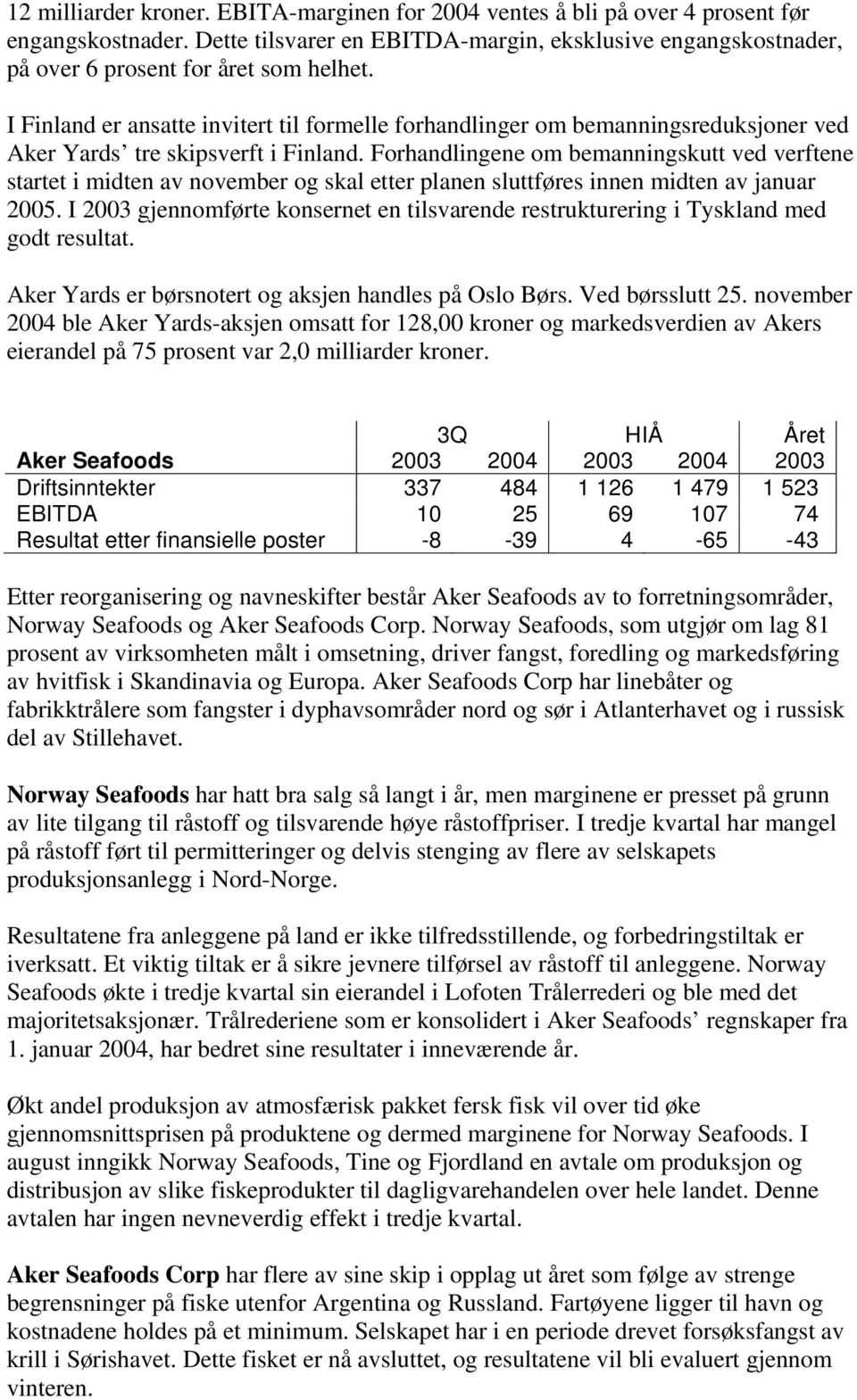 Forhandlingene om bemanningskutt ved verftene startet i midten av november og skal etter planen sluttføres innen midten av januar 2005.