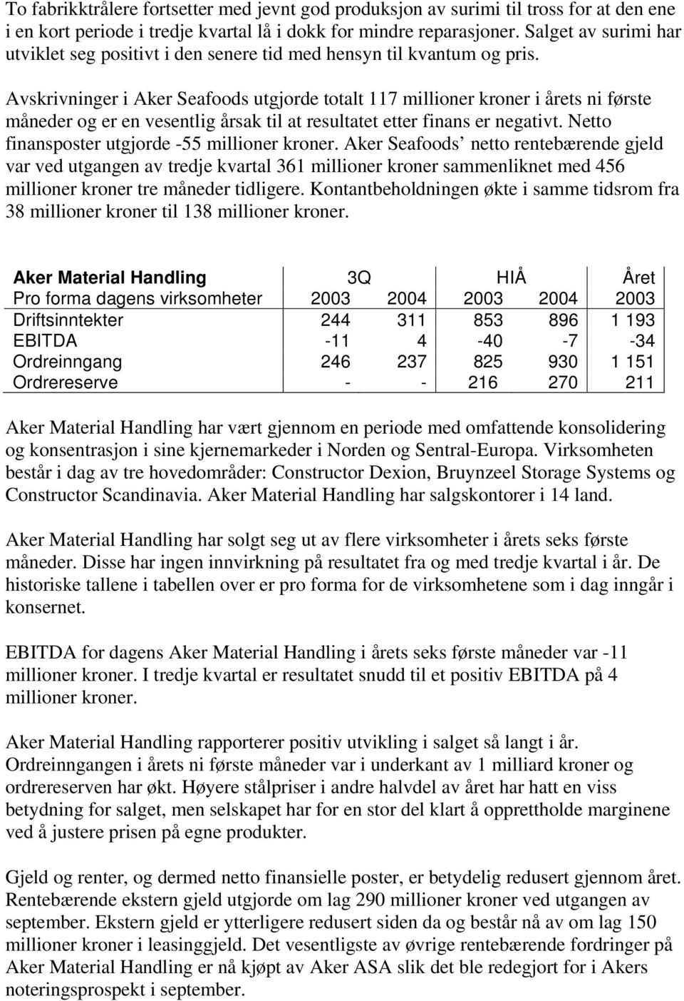 Avskrivninger i Aker Seafoods utgjorde totalt 117 millioner kroner i årets ni første måneder og er en vesentlig årsak til at resultatet etter finans er negativt.