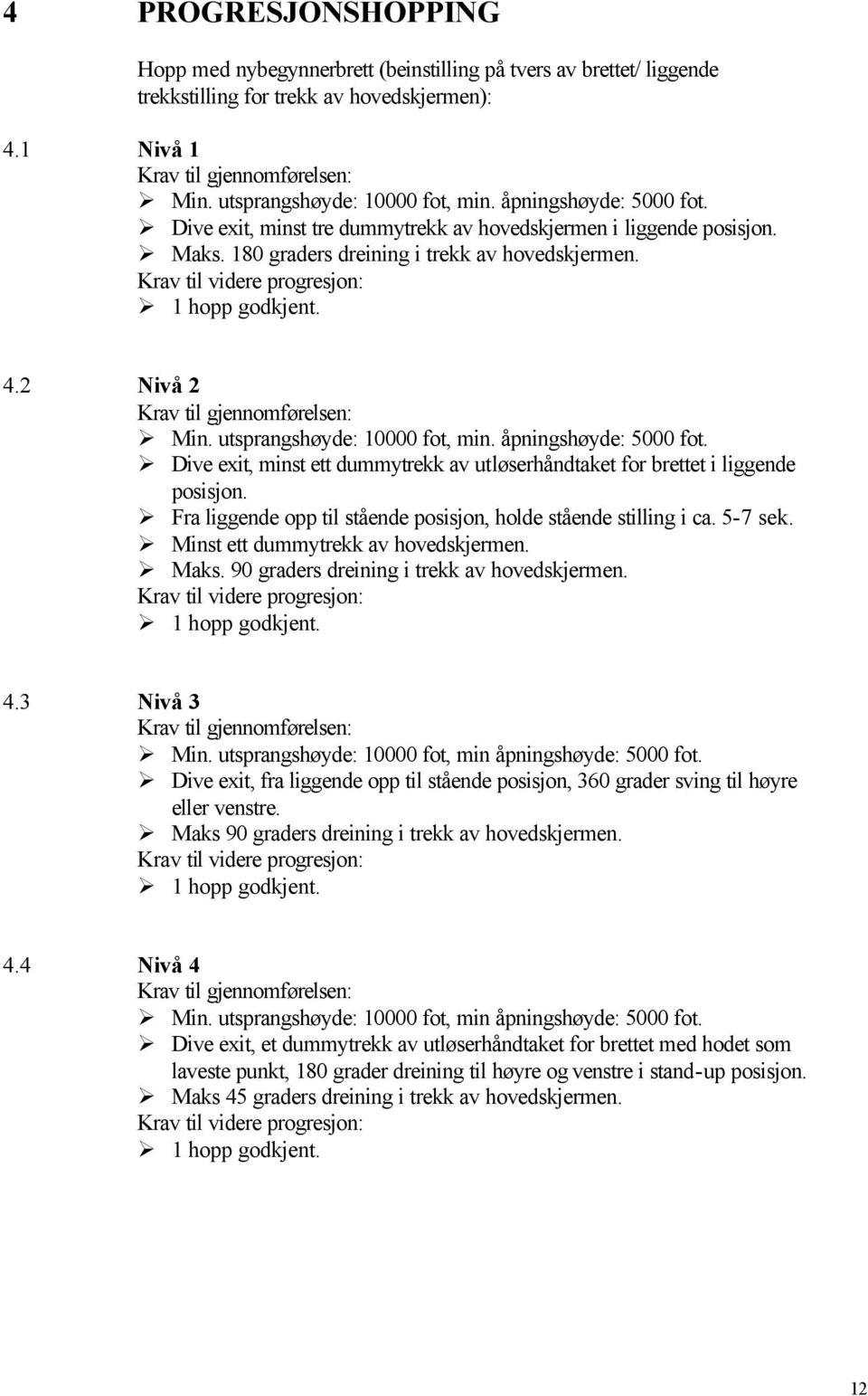 åpningshøyde: 5000 fot. Dive exit, minst ett dummytrekk av utløserhåndtaket for brettet i liggende posisjon. Fra liggende opp til stående posisjon, holde stående stilling i ca. 5-7 sek.