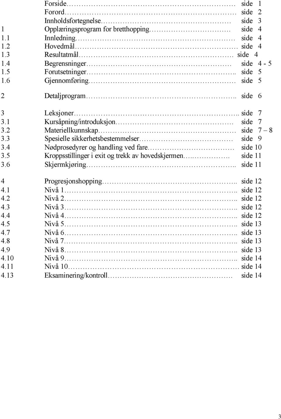 3 Spesielle sikkerhetsbestemmelser side 9 3.4 Nødprosedyrer og handling ved fare side 10 3.5 Kroppsstillinger i exit og trekk av hovedskjermen.. side 11 3.6 Skjermkjøring.