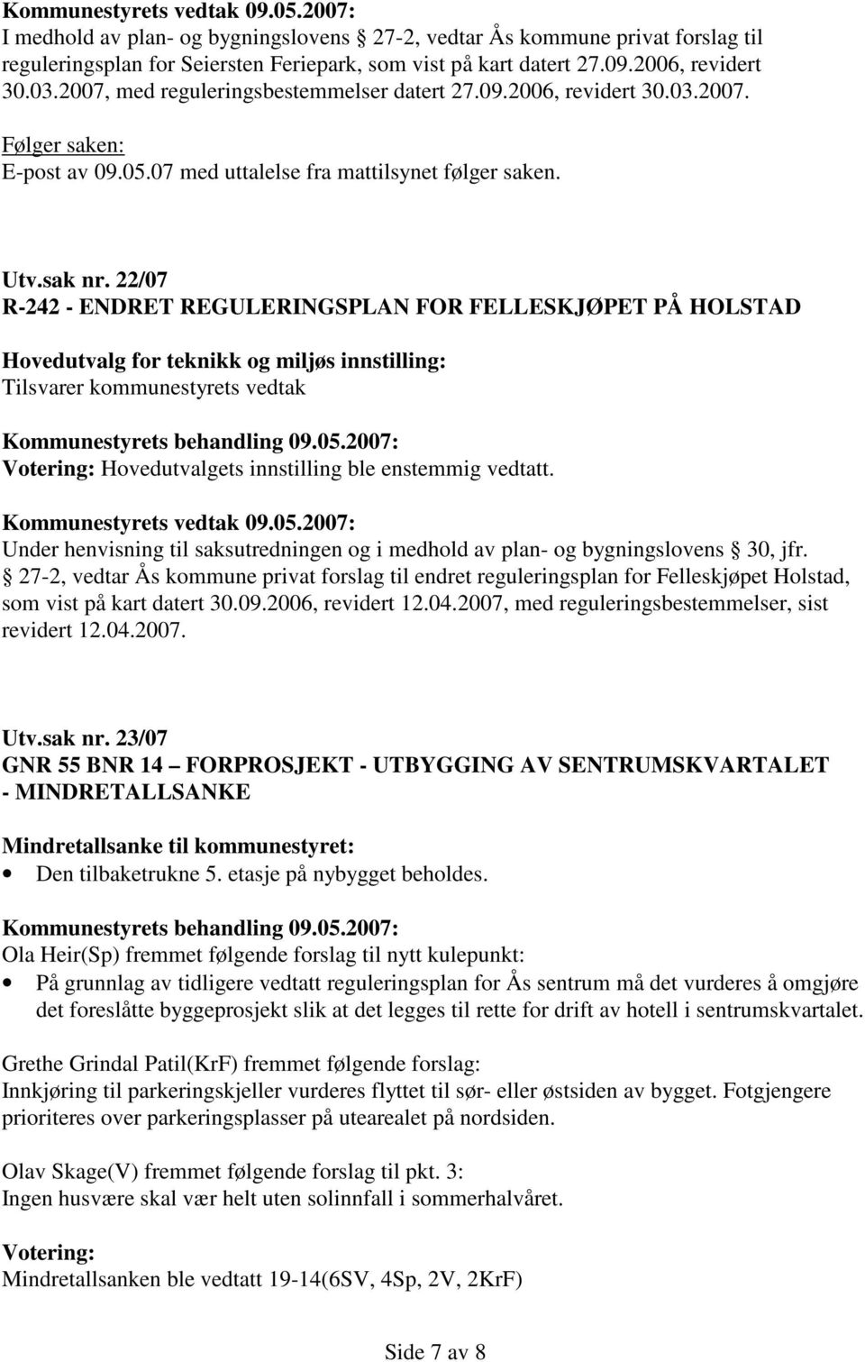 22/07 R-242 - ENDRET REGULERINGSPLAN FOR FELLESKJØPET PÅ HOLSTAD Hovedutvalg for teknikk og miljøs innstilling: Tilsvarer kommunestyrets vedtak Votering: Hovedutvalgets innstilling ble enstemmig