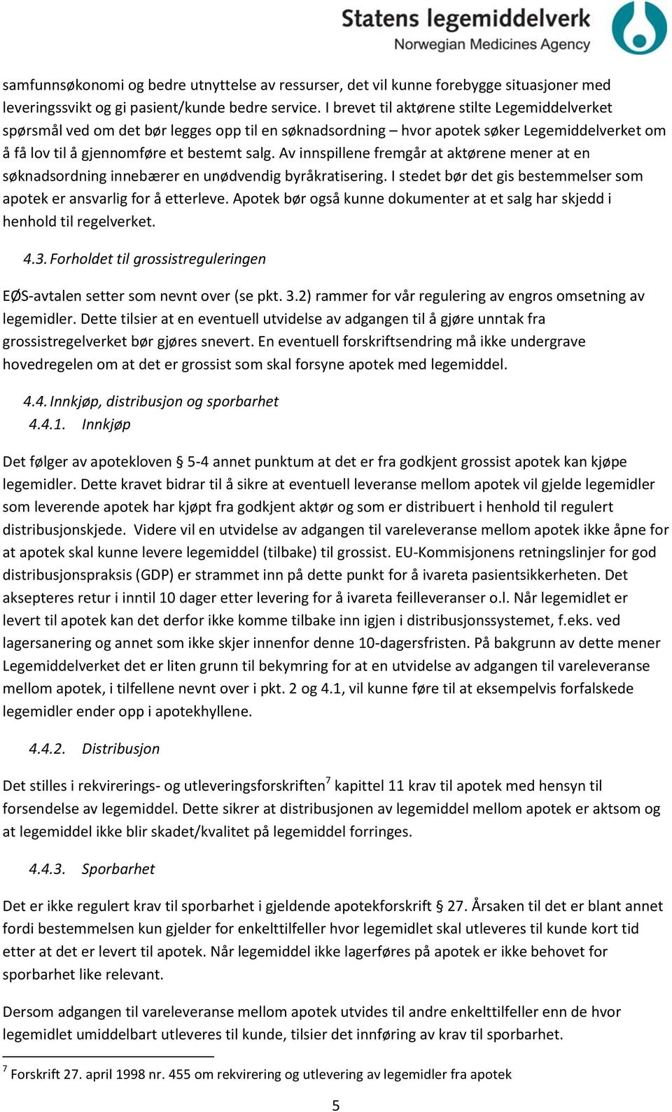 Av innspillene fremgår at aktørene mener at en søknadsordning innebærer en unødvendig byråkratisering. I stedet bør det gis bestemmelser som apotek er ansvarlig for å etterleve.