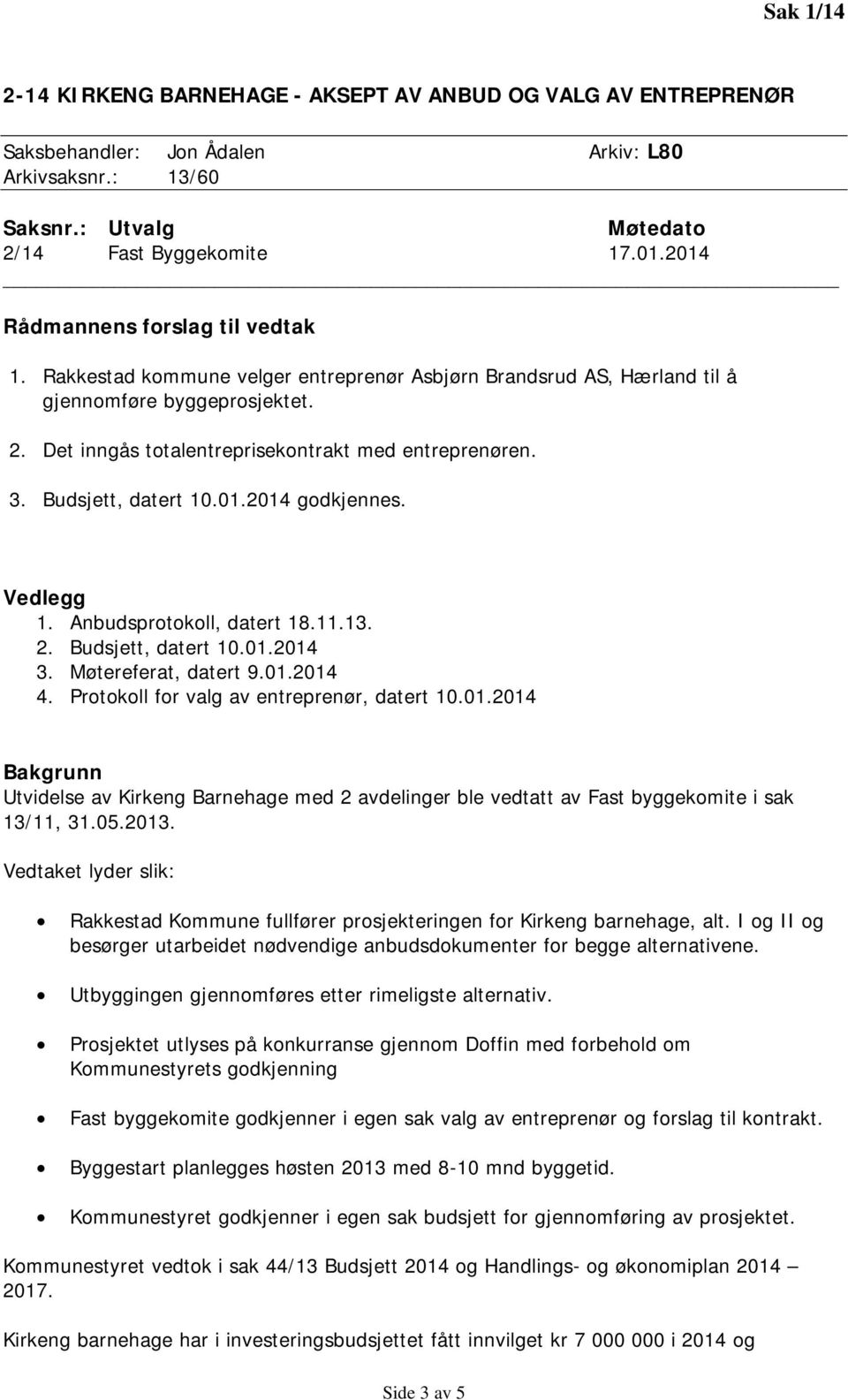 Budsjett, datert 10.01.2014 godkjennes. Vedlegg 1. Anbudsprotokoll, datert 18.11.13. 2. Budsjett, datert 10.01.2014 3. Møtereferat, datert 9.01.2014 4. Protokoll for valg av entreprenør, datert 10.01.2014 Bakgrunn Utvidelse av Kirkeng Barnehage med 2 avdelinger ble vedtatt av Fast byggekomite i sak 13/11, 31.