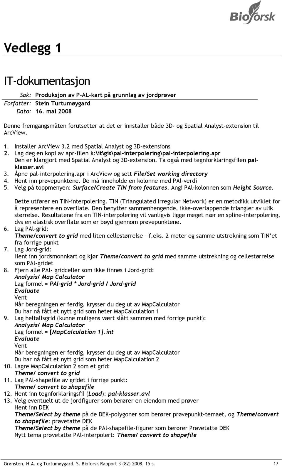 Lag deg en kopi av apr-filen k:\it\gis\pal-interpolering\pal-interpolering.apr Den er klargjort med Spatial Analyst og 3D-extension. Ta også med tegnforklaringsfilen palklasser.avl 3.