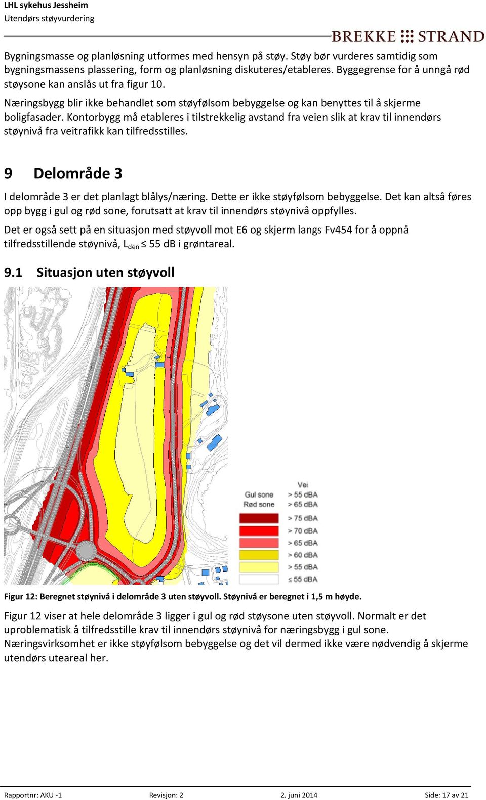 Kontorbygg må etableres i tilstrekkelig avstand fra veien slik at krav til innendørs støynivå fra veitrafikk kan tilfredsstilles. 9 Delområde 3 I delområde 3 er det planlagt blålys/næring.