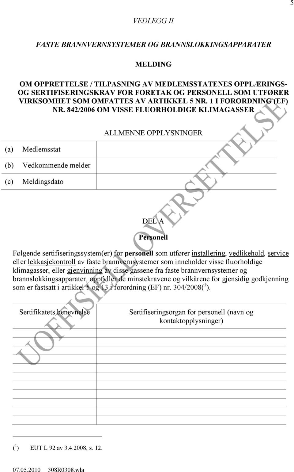 842/2006 OM VISSE FLUORHOLDIGE KLIMAGASSER ALLMENNE OPPLYSNINGER (a) (b) (c) Medlemsstat Vedkommende melder Meldingsdato DEL A Personell Følgende sertifiseringssystem(er) for personell som utfører