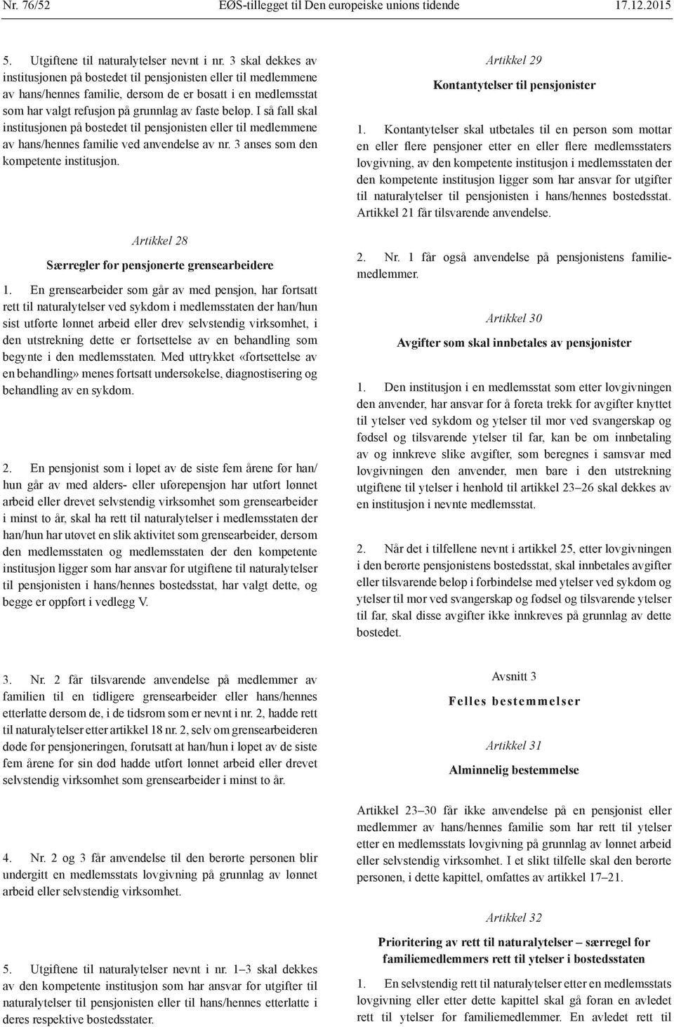 I så fall skal institusjonen på bostedet til pensjonisten eller til medlemmene av hans/hennes familie ved anvendelse av nr. 3 anses som den kompetente institusjon.