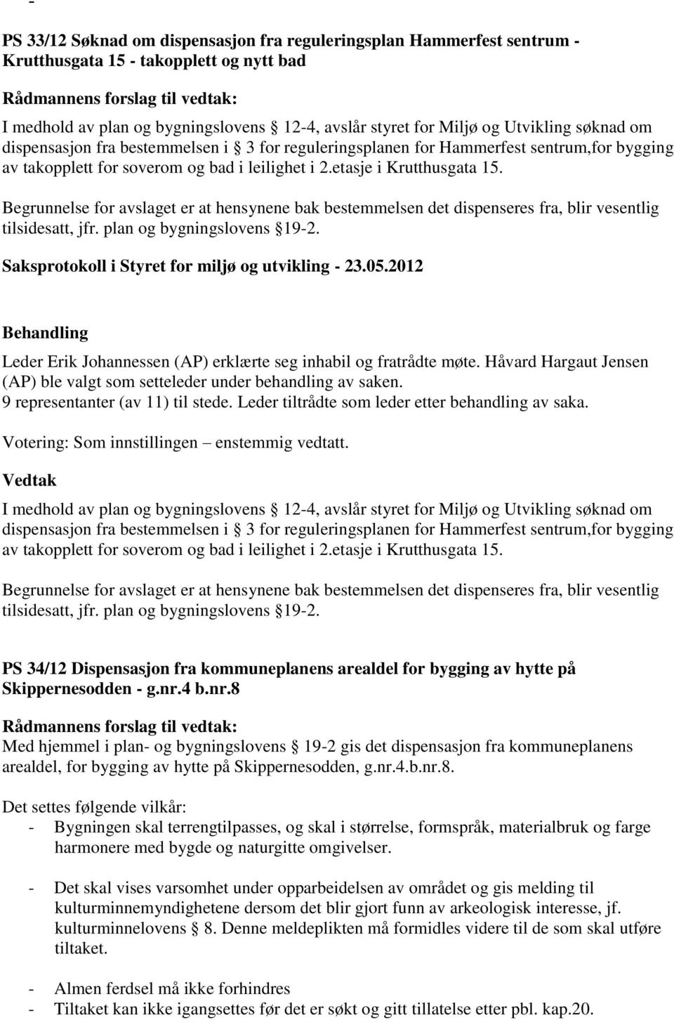 Begrunnelse for avslaget er at hensynene bak bestemmelsen det dispenseres fra, blir vesentlig tilsidesatt, jfr. plan og bygningslovens 19-2.