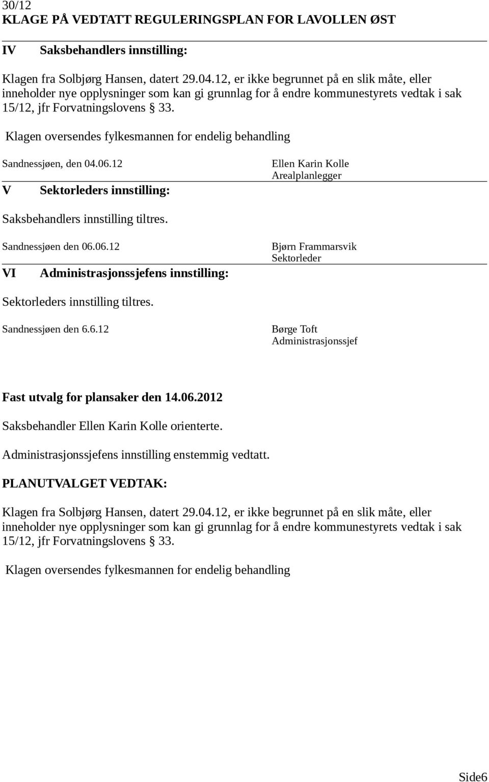 Klagen oversendes fylkesmannen for endelig behandling Sandnessjøen, den 04.06.12 V Sektorleders innstilling: Ellen Karin Kolle Arealplanlegger Saksbehandlers innstilling tiltres. Sandnessjøen den 06.