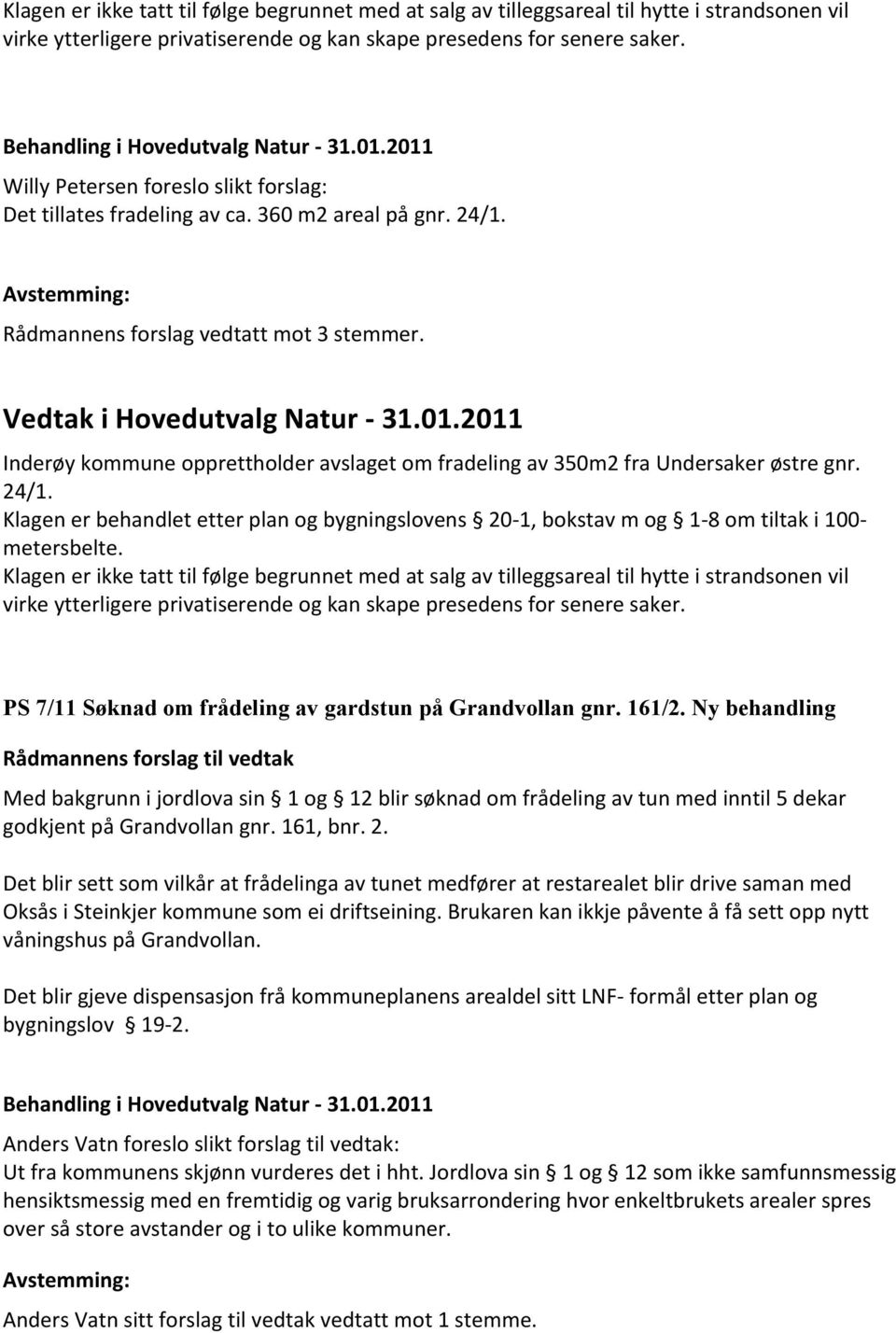 Vedtak i Hovedutvalg Natur - 31.01.2011 Inderøy kommune opprettholder avslaget om fradeling av 350m2 fra Undersaker østre gnr. 24/1.