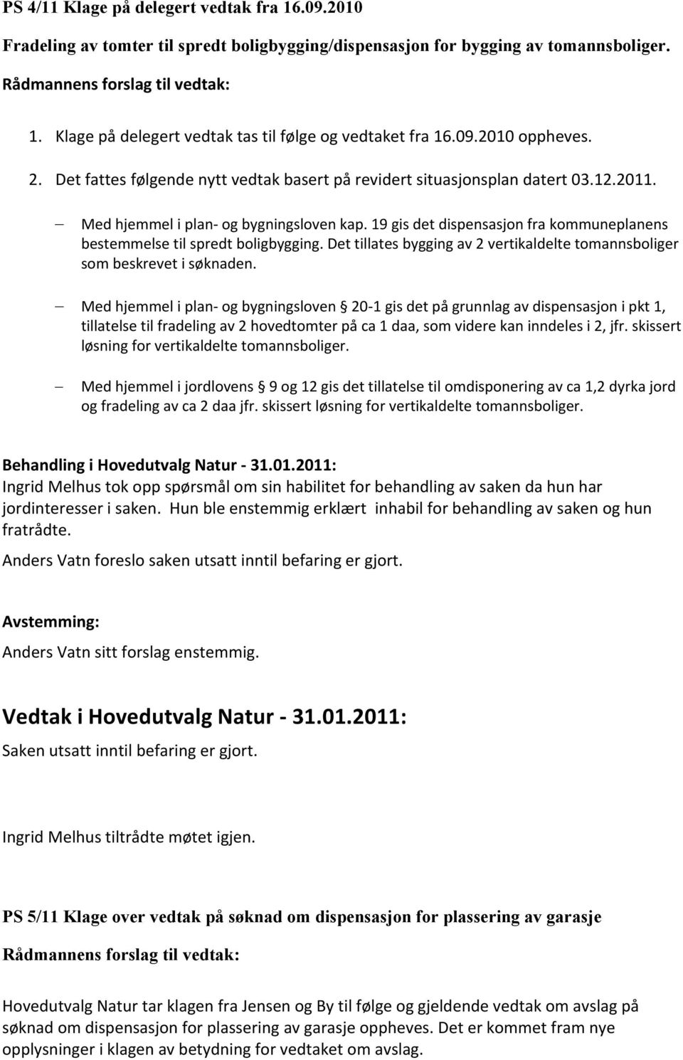 Med hjemmel i plan- og bygningsloven kap. 19 gis det dispensasjon fra kommuneplanens bestemmelse til spredt boligbygging.