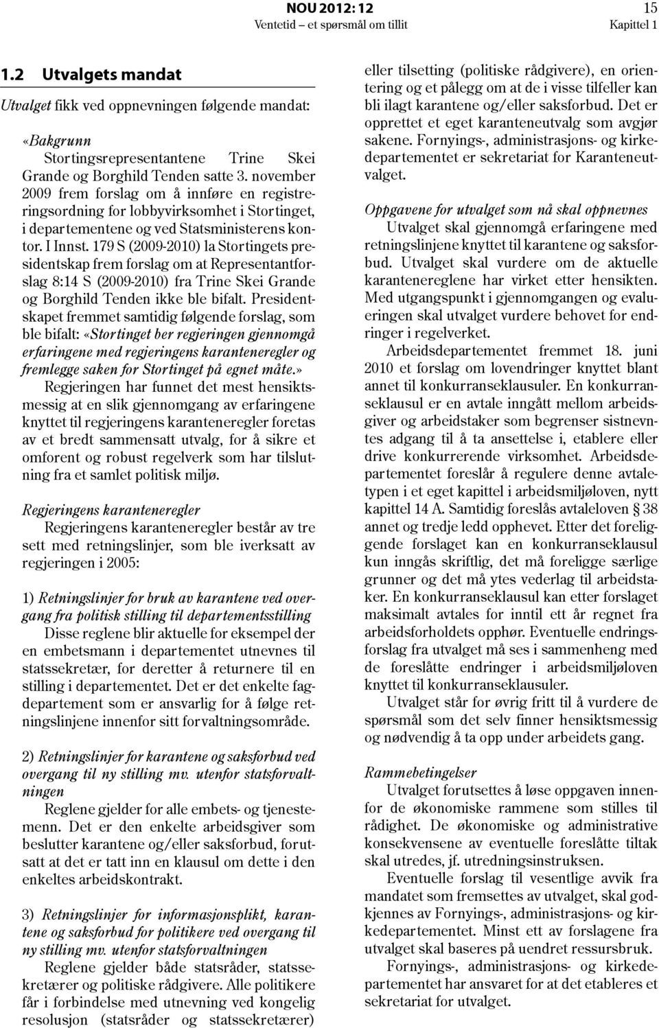 november 2009 frem forslag om å innføre en registreringsordning for lobbyvirksomhet i Stortinget, i departementene og ved Statsministerens kontor. I Innst.