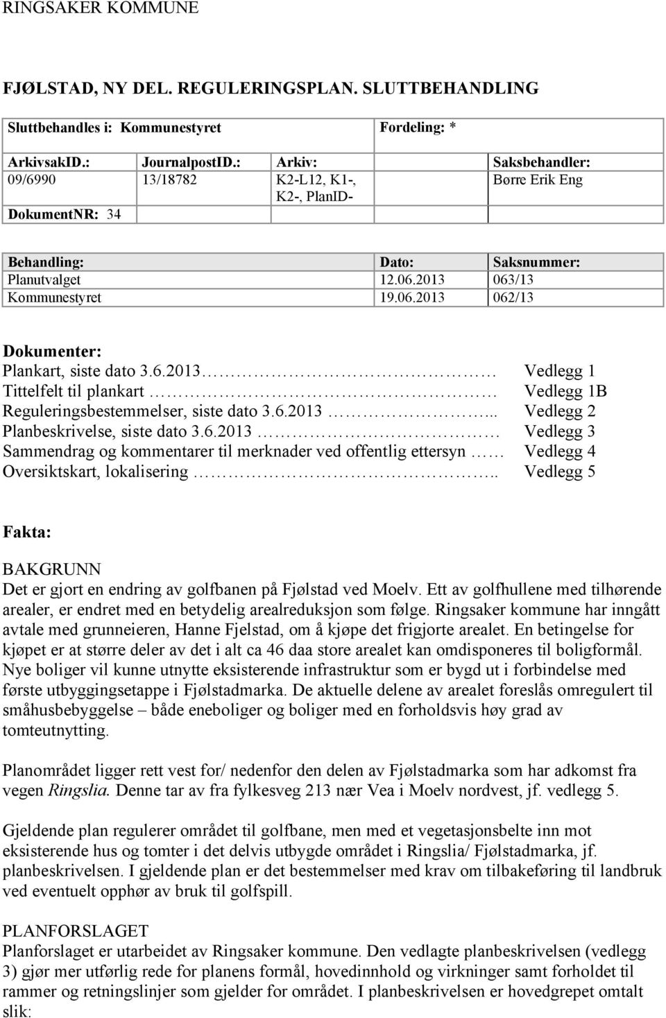 6.2013 Tittelfelt til plankart Reguleringsbestemmelser, siste dato 3.6.2013... Planbeskrivelse, siste dato 3.6.2013 Sammendrag og kommentarer til merknader ved offentlig ettersyn Oversiktskart, lokalisering.