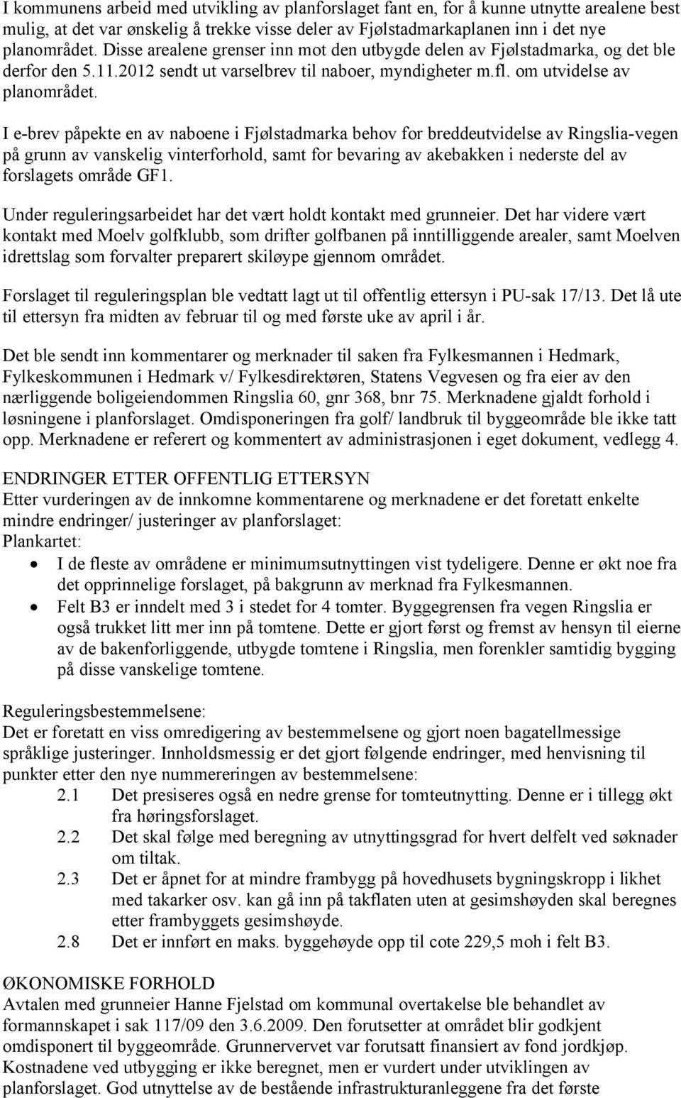 I e-brev påpekte en av naboene i Fjølstadmarka behov for breddeutvidelse av Ringslia-vegen på grunn av vanskelig vinterforhold, samt for bevaring av akebakken i nederste del av forslagets område GF1.