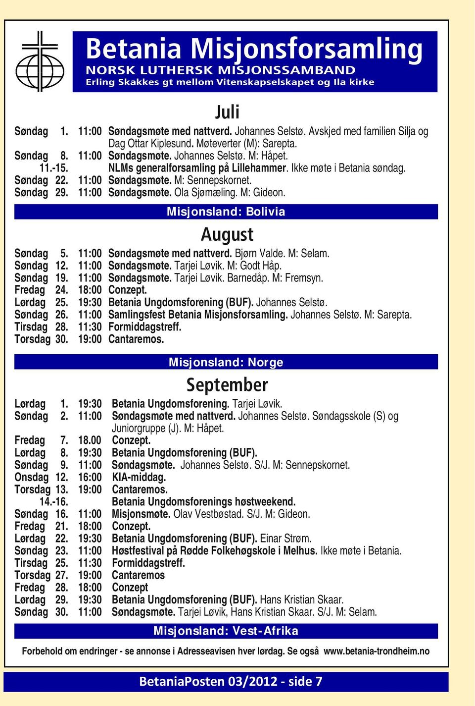 Misjonsland: Bolivia August Søndag 5. 11:00 Søndagsmøte med nattverd. Bjørn Valde. M: Selam. Søndag 12. 11:00 Søndagsmøte. Tarjei Løvik. M: Godt Håp. Søndag 19. 11:00 Søndagsmøte. Tarjei Løvik. Barnedåp.