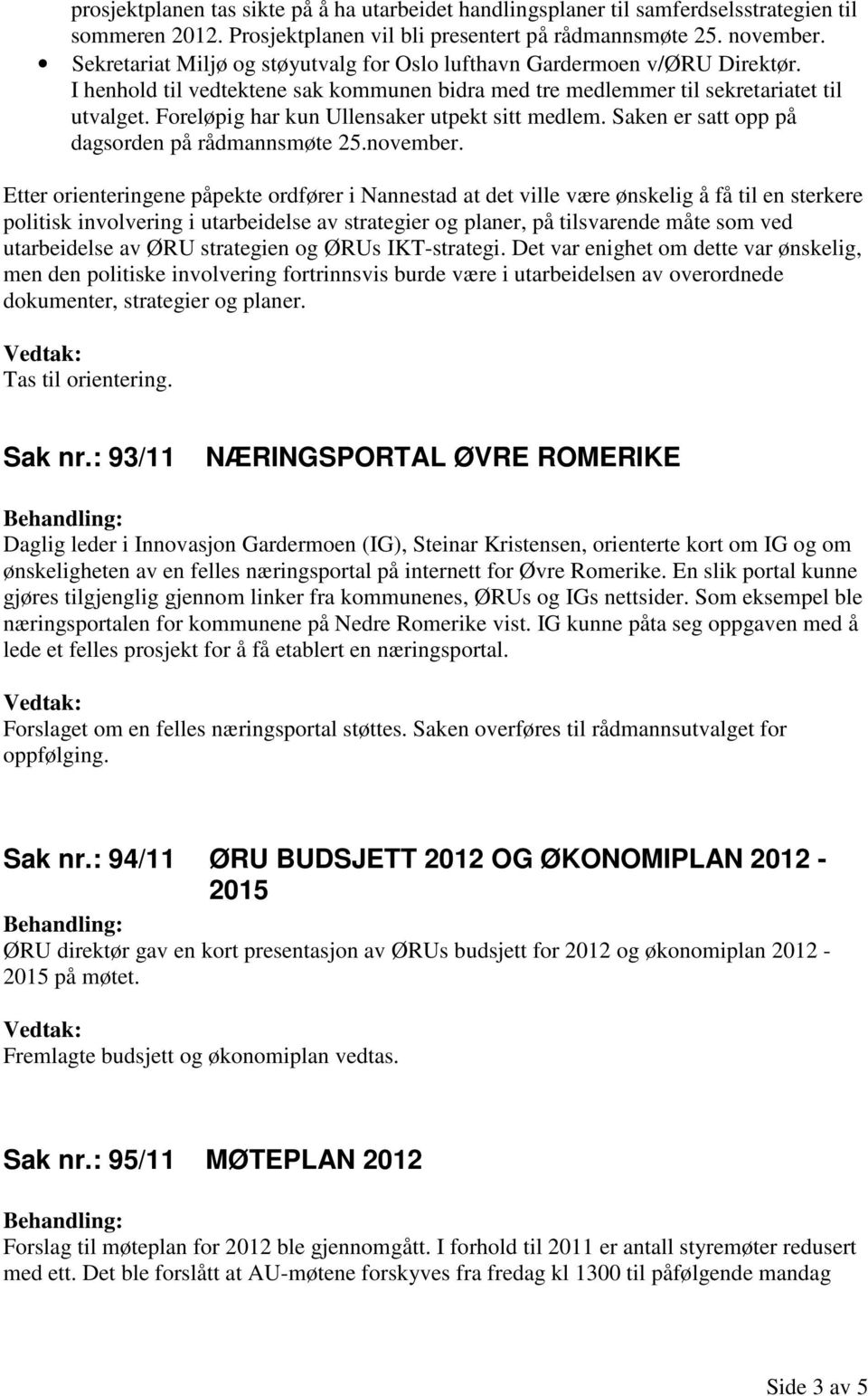 Foreløpig har kun Ullensaker utpekt sitt medlem. Saken er satt opp på dagsorden på rådmannsmøte 25.november.