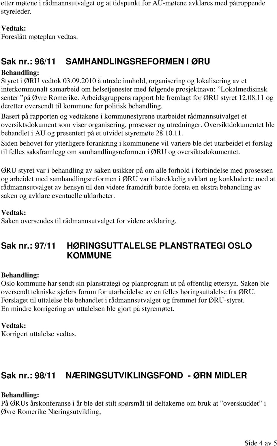 Arbeidsgruppens rapport ble fremlagt for ØRU styret 12.08.11 og deretter oversendt til kommune for politisk behandling.