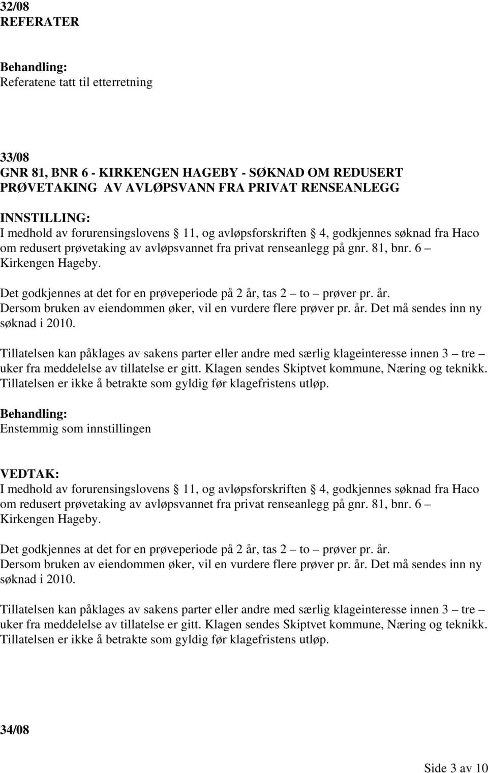 Det godkjennes at det for en prøveperiode på 2 år, tas 2 to prøver pr. år. Dersom bruken av eiendommen øker, vil en vurdere flere prøver pr. år. Det må sendes inn ny søknad i 2010.