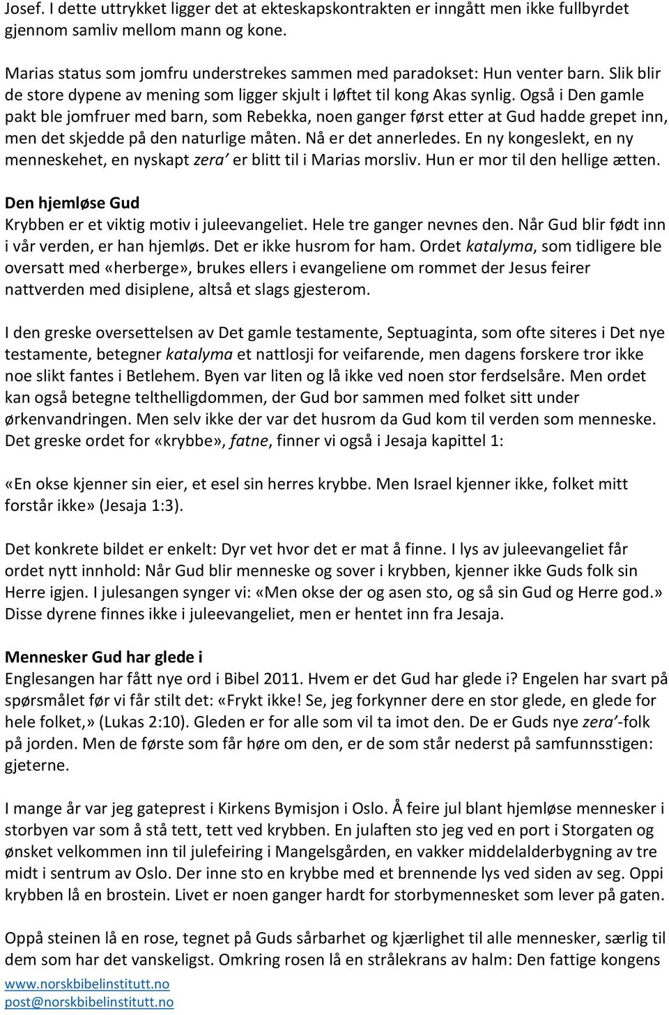 Også i Den gamle pakt ble jomfruer med barn, som Rebekka, noen ganger først etter at Gud hadde grepet inn, men det skjedde på den naturlige måten. Nå er det annerledes.