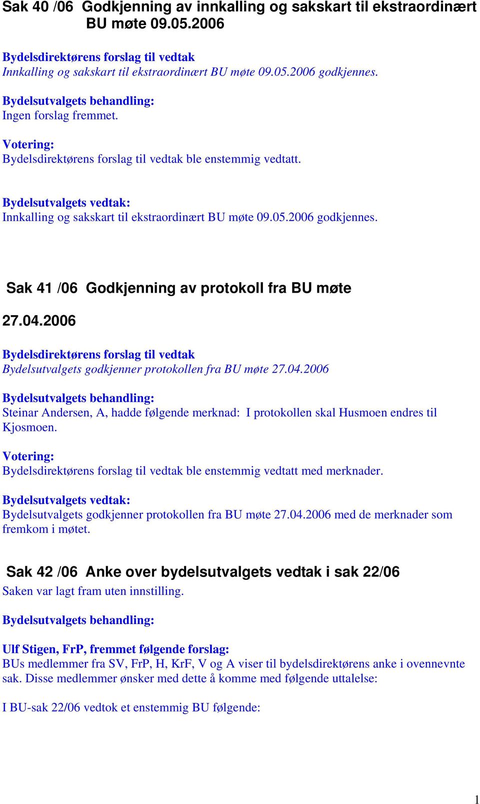 05.2006 godkjennes. Sak 41 /06 Godkjenning av protokoll fra BU møte 27.04.2006 Bydelsdirektørens forslag til vedtak Bydelsutvalgets godkjenner protokollen fra BU møte 27.04.2006 Bydelsutvalgets behandling: Steinar Andersen, A, hadde følgende merknad: I protokollen skal Husmoen endres til Kjosmoen.