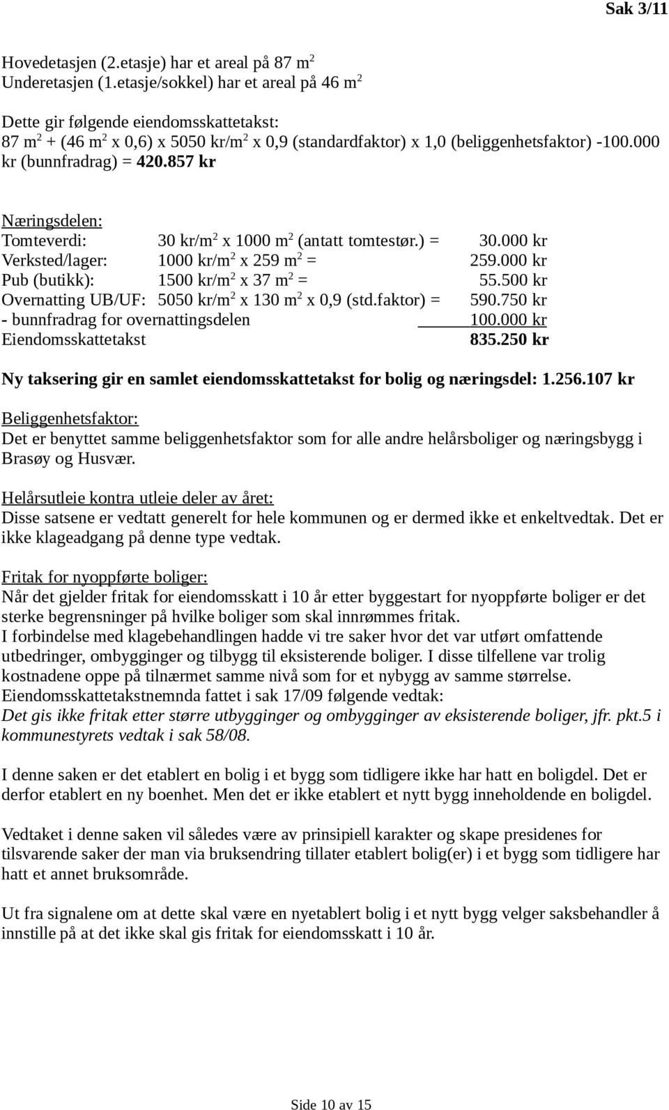 857 kr Næringsdelen: Tomteverdi: 30 kr/m 2 x 1000 m 2 (antatt tomtestør.) = 30.000 kr Verksted/lager: 1000 kr/m 2 x 259 m 2 = 259.000 kr Pub (butikk): 1500 kr/m 2 x 37 m 2 = 55.