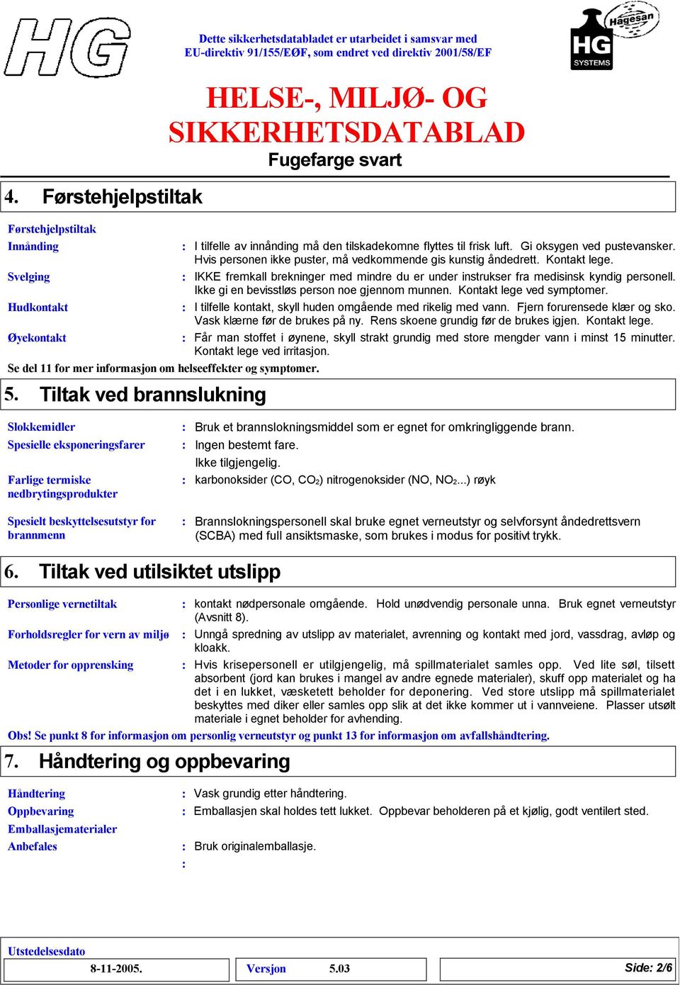 Ikke gi en bevisstløs person noe gjennom munnen. Kontakt lege ved symptomer. Hudkontakt I tilfelle kontakt, skyll huden omgående med rikelig med vann. Fjern forurensede klær og sko.