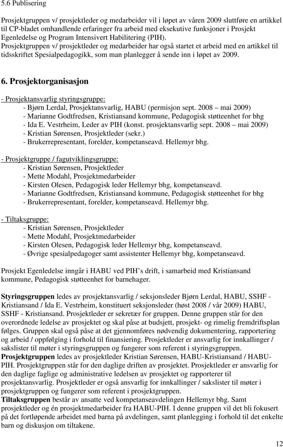 Prosjektgruppen v/ prosjektleder og medarbeider har også startet et arbeid med en artikkel til tidsskriftet Spesialpedagogikk, som man planlegger å sende inn i løpet av 2009. 6.