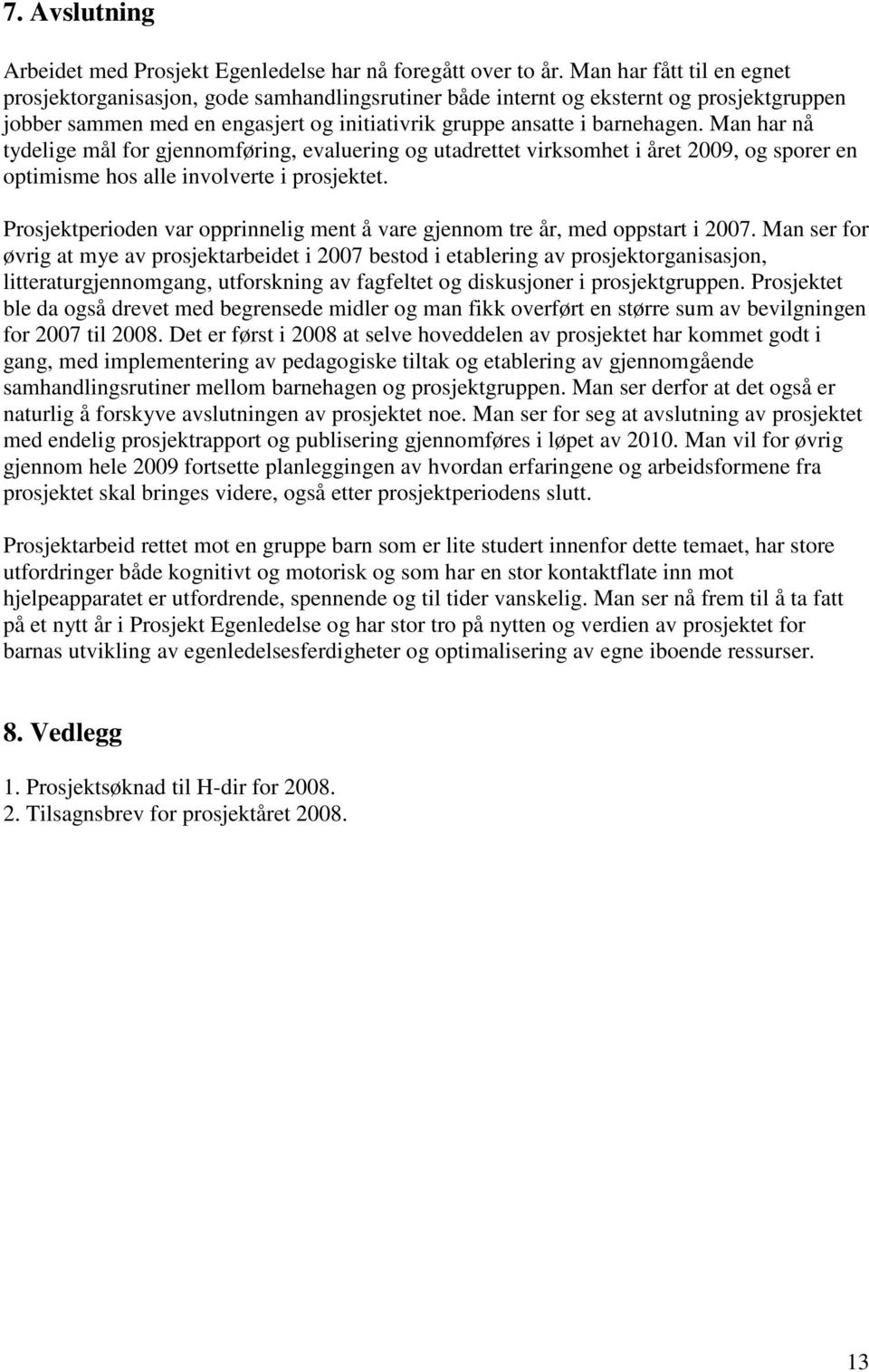 Man har nå tydelige mål for gjennomføring, evaluering og utadrettet virksomhet i året 2009, og sporer en optimisme hos alle involverte i prosjektet.