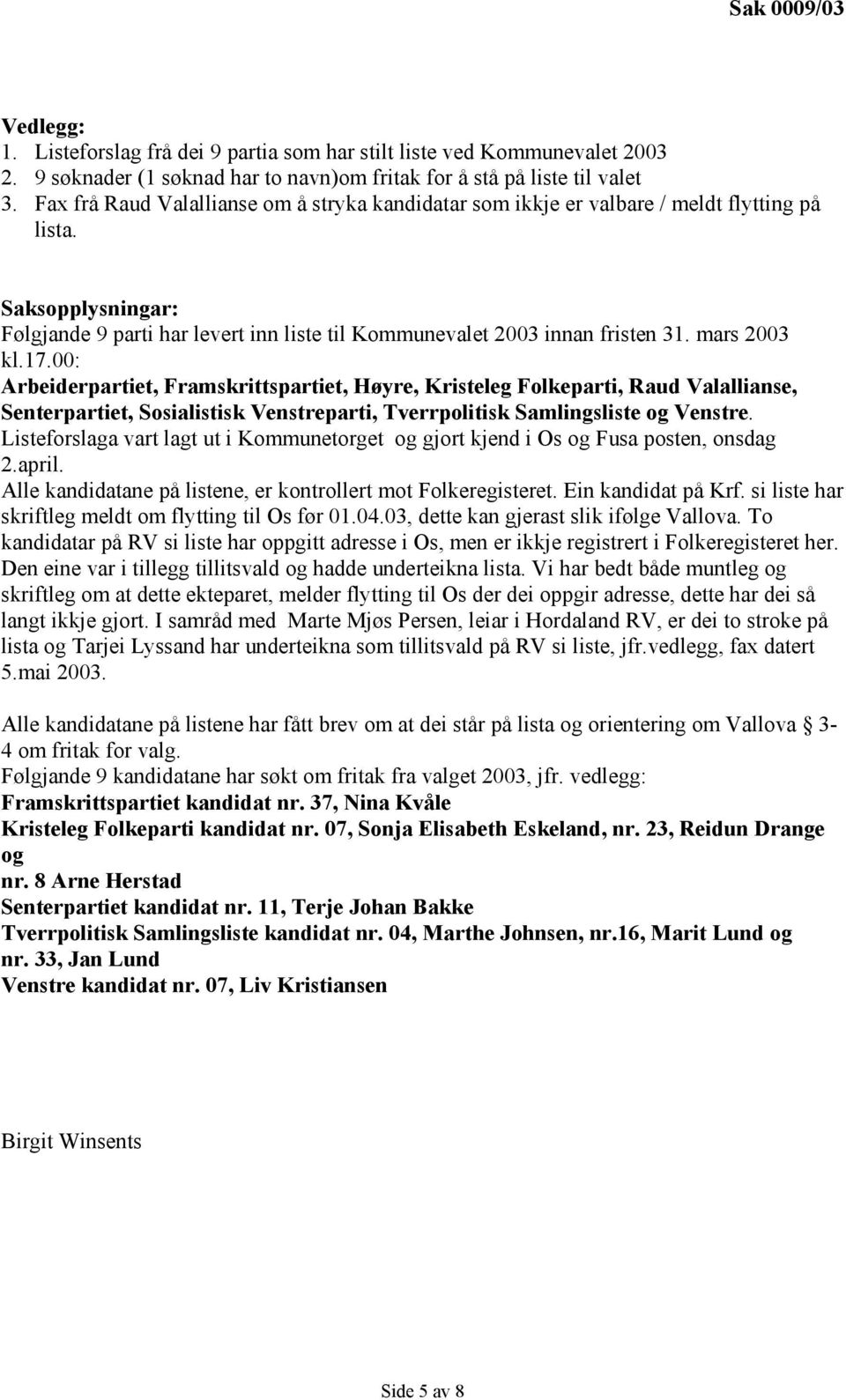 mars 2003 kl.17.00: Arbeiderpartiet, Framskrittspartiet, Høyre, Kristeleg Folkeparti, Raud Valallianse, Senterpartiet, Sosialistisk Venstreparti, Tverrpolitisk Samlingsliste og Venstre.