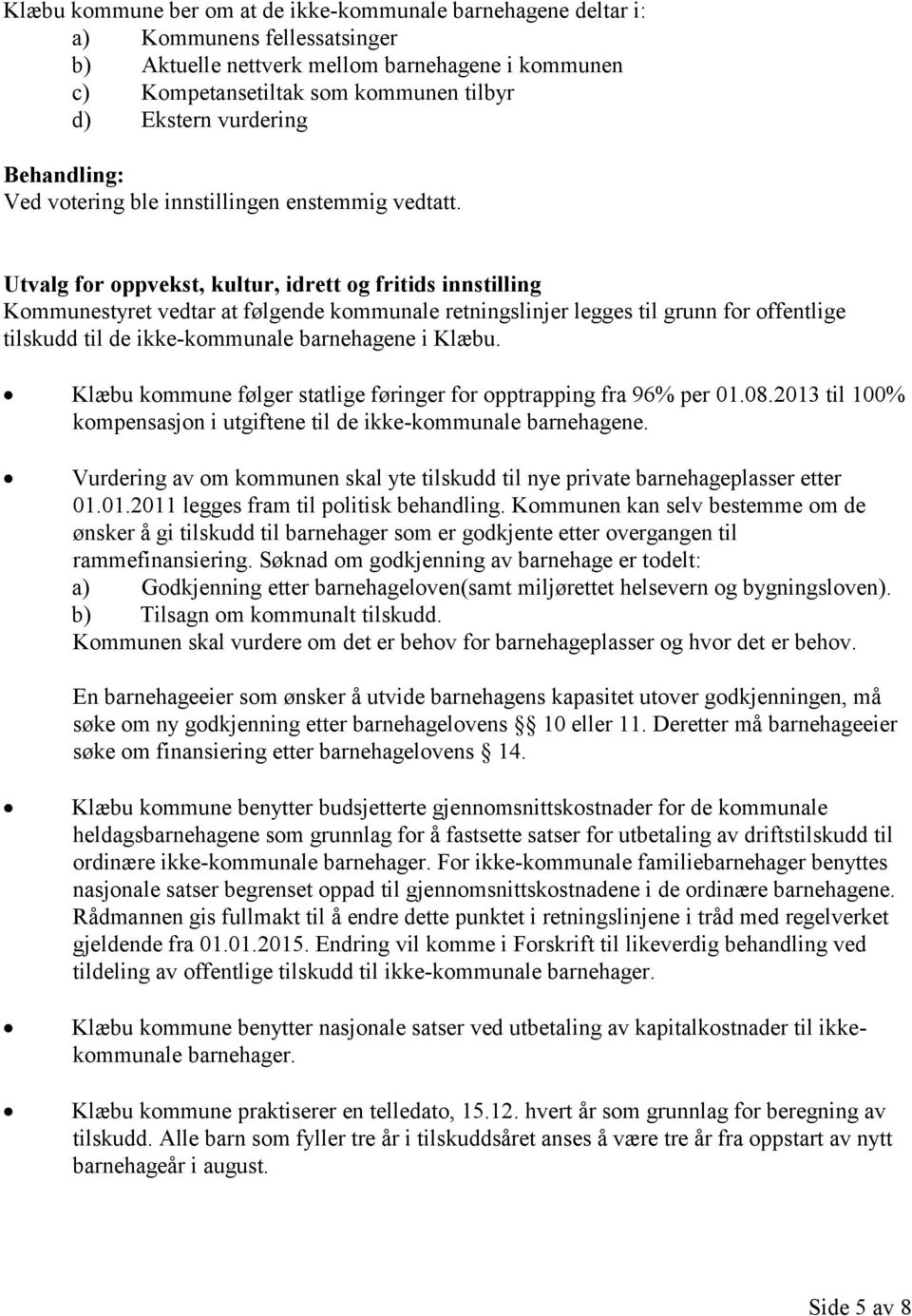 Utvalg for oppvekst, kultur, idrett og fritids innstilling Kommunestyret vedtar at følgende kommunale retningslinjer legges til grunn for offentlige tilskudd til de ikke-kommunale barnehagene i Klæbu.