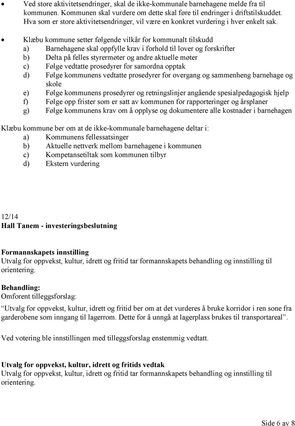 Klæbu kommune setter følgende vilkår for kommunalt tilskudd a) Barnehagene skal oppfylle krav i forhold til lover og forskrifter b) Delta på felles styrermøter og andre aktuelle møter c) Følge