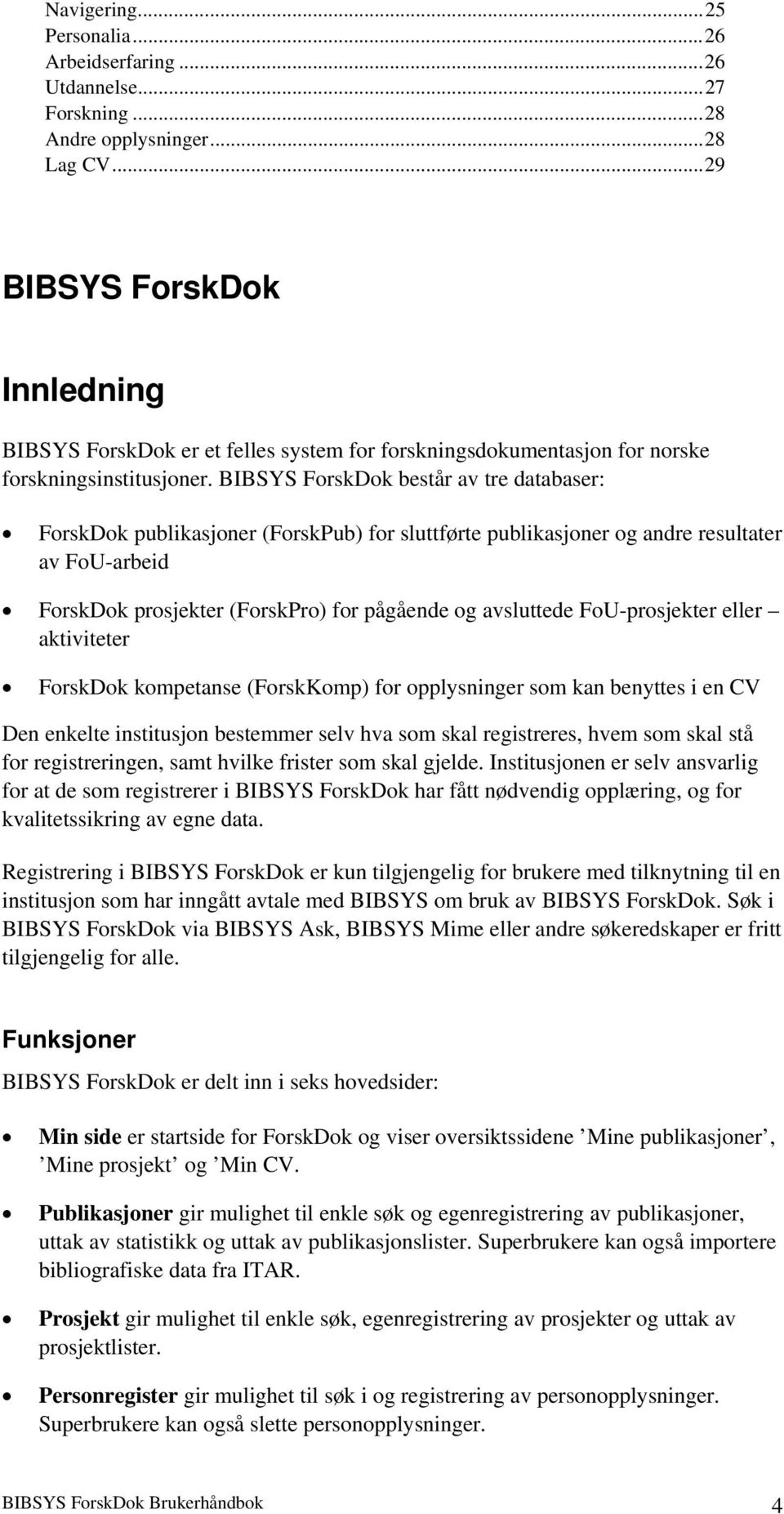 BIBSYS ForskDok består av tre databaser: ForskDok publikasjoner (ForskPub) for sluttførte publikasjoner og andre resultater av FoU-arbeid ForskDok prosjekter (ForskPro) for pågående og avsluttede
