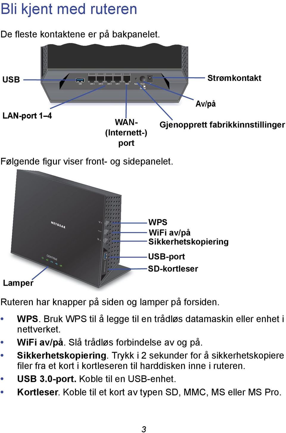 Lamper WPS WiFi av/på Sikkerhetskopiering USB-port SD-kortleser Ruteren har knapper på siden og lamper på forsiden. WPS. Bruk WPS til å legge til en trådløs datamaskin eller enhet i nettverket.