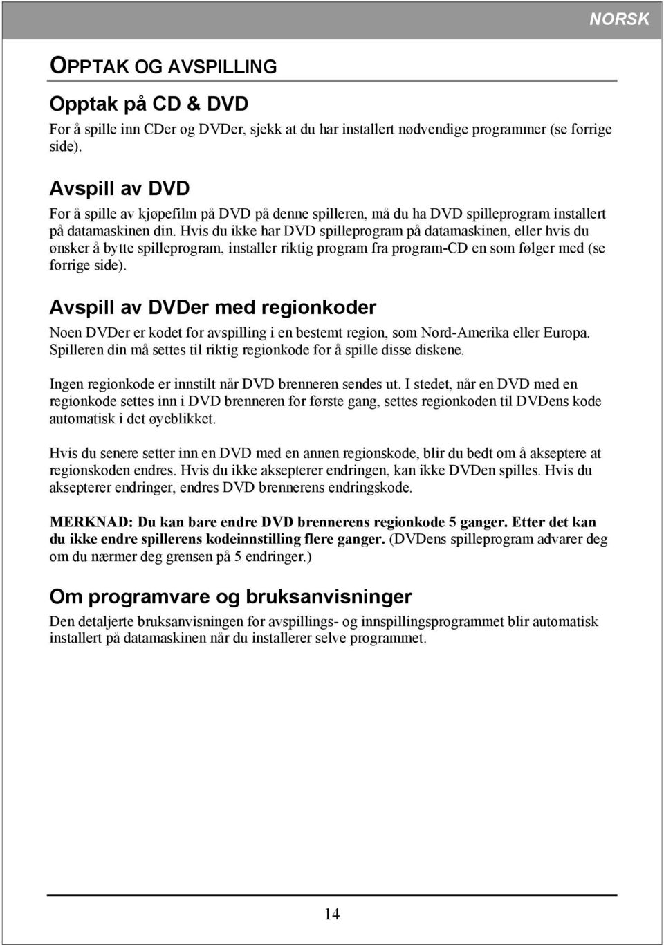 Hvis du ikke har DVD spilleprogram på datamaskinen, eller hvis du ønsker å bytte spilleprogram, installer riktig program fra program-cd en som følger med (se forrige side).