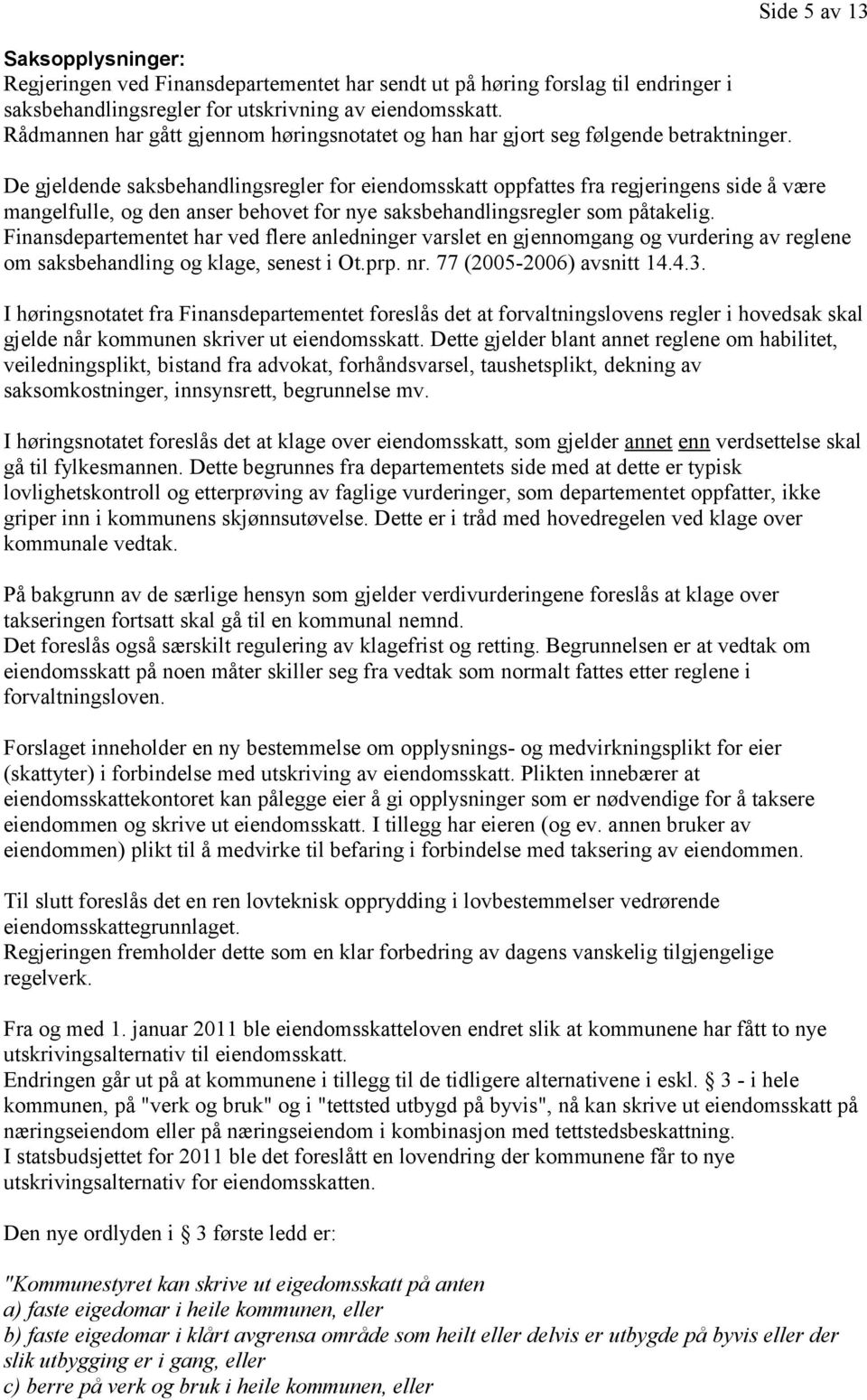 De gjeldende saksbehandlingsregler for eiendomsskatt oppfattes fra regjeringens side å være mangelfulle, og den anser behovet for nye saksbehandlingsregler som påtakelig.