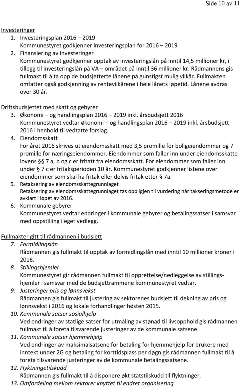 Rådmannens gis fullmakt til å ta opp de budsjetterte lånene på gunstigst mulig vilkår. Fullmakten omfatter også godkjenning av rentevilkårene i hele lånets løpetid. Lånene avdras over 30 år.