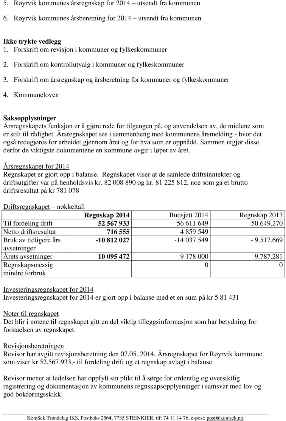 Kommuneloven Årsregnskapets funksjon er å gjøre rede for tilgangen på, og anvendelsen av, de midlene som er stilt til rådighet.