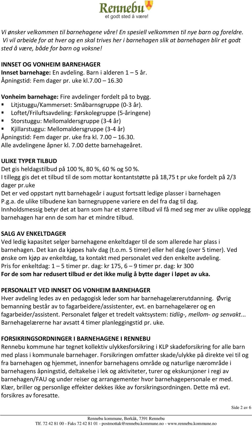 Barn i alderen 1 5 år. Åpningstid: Fem dager pr. uke kl.7.00 16.30 Vonheim barnehage: Fire avdelinger fordelt på to bygg. Litjstuggu/Kammerset: Småbarnsgruppe (0-3 år).