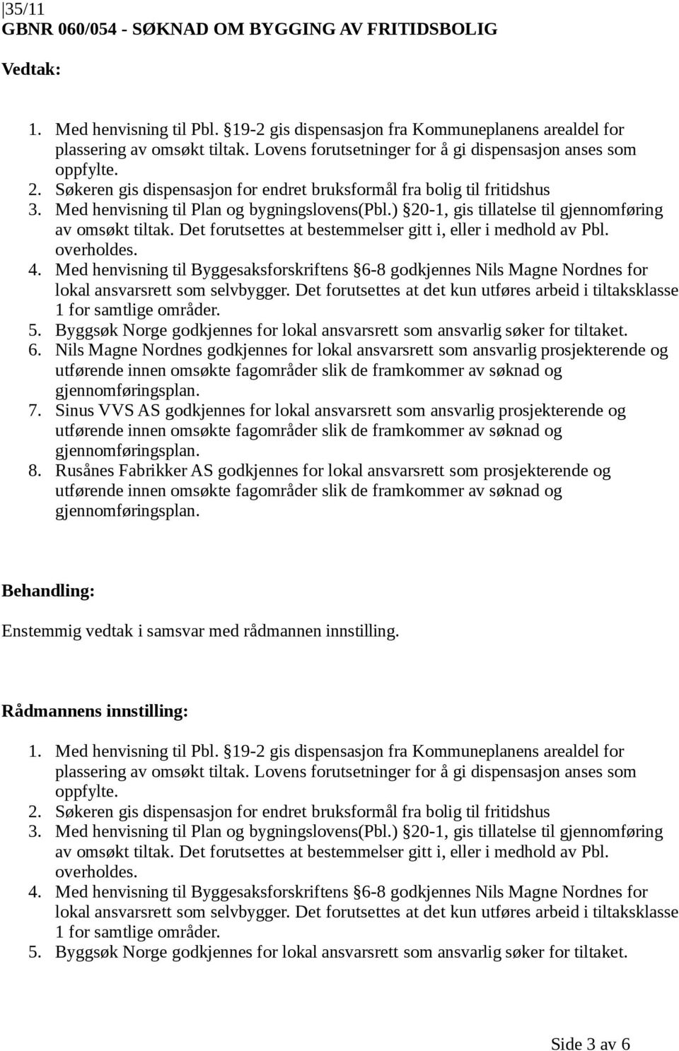 Med henvisning til Byggesaksforskriftens 6-8 godkjennes Nils Magne Nordnes for lokal ansvarsrett som selvbygger. Det forutsettes at det kun utføres arbeid i tiltaksklasse 1 for samtlige områder. 5.